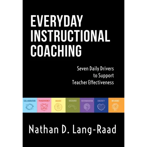 Everyday Instructional Coaching: Seven Daily Drivers to Support Teacher Effectiveness (Instructional Leadership and Coaching Strategies for Teacher Su