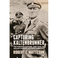 Capturing Kaltenbrunner: The Pursuit, Capture, and Trial of Hitler's Hidden Gestapo Chief SS General Ernst Kaltenbrunner