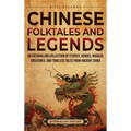 Chinese Folktales and Legends: An Enthralling Collection of Stories, Heroes, Magical Creatures, and Timeless Tales from Ancient China