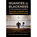 Nuances of Blackness in the Canadian Academy: Teaching, Learning, and Researching While Black