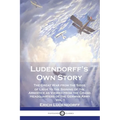 Ludendorff's Own Story: The Great War from the Siege of Liège to the Signing of the Armistice as Viewed from the Grand Headquarters of the Ger