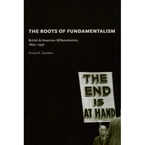 The Roots of Fundamentalism: British and American Millenarianism, 1800-1930