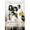 The Romanov Sisters: The Lost Lives of the Daughters of Nicholas and Alexandra