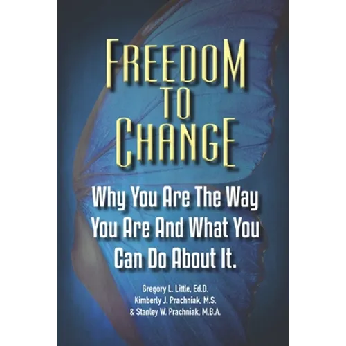 Freedom To Change: Why You Are The Way You Are and What You Can Do About It