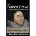 Sir Francis Drake, a Pirate, a Gentleman, a Soldier, a Thief.