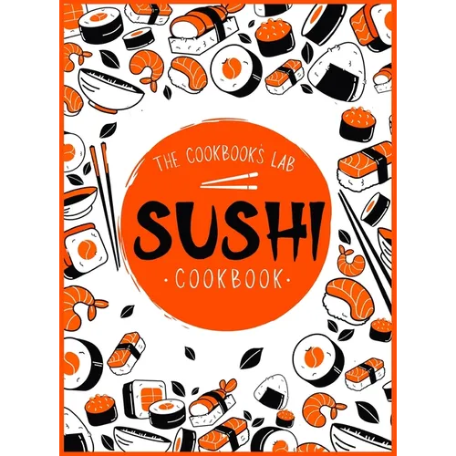 Sushi Cookbook: The Step-by-Step Sushi Guide for beginners with easy to follow, healthy, and Tasty recipes. How to Make Sushi at Home Enjoying 101 Eas