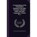 A Compendium of the Comparative Grammar of the Indo-European, Sanskrit, Greek, and Latin Languages; Volume Pt. 1
