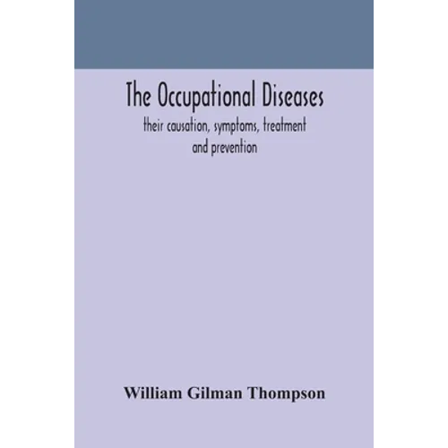 The Occupational Diseases; Their Causation, Symptoms, Treatment And Prevention
