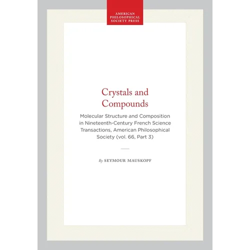 Crystals and Compounds: Molecular Structure and Composition in Nineteenth-Century French Science Transactions, American Philosophical Society (Vol. 66