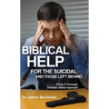Biblical Helps for the Suicidal and Those Left Behind: Finally a Thorough, Practical, Biblical Approach