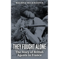 They Fought Alone: The Story of British Agents in France