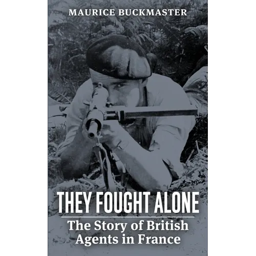 They Fought Alone: The Story of British Agents in France