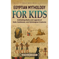 Egyptian Mythology for Kids: Enthralling Myths and Legends of Gods, Goddesses, and Mythological Creatures