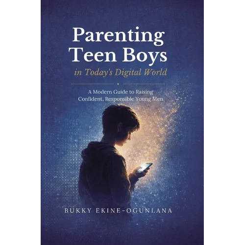 Parenting Teen Boys in Today's Digital World: A Modern Guide to Raising Confident, Responsible Young Men