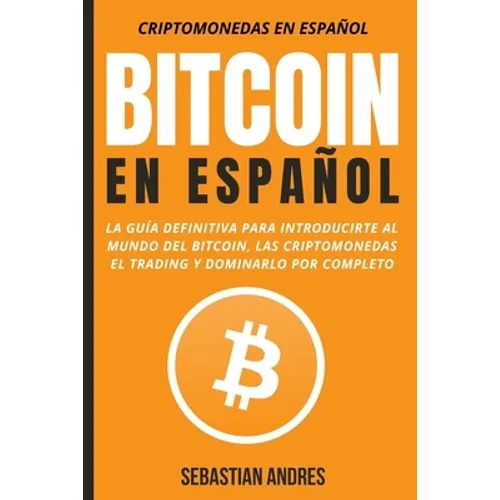 Bitcoin en Español: La guía definitiva para introducirte al mundo del Bitcoin, las Criptomonedas, el Trading y dominarlo por completo