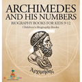 Archimedes and His Numbers - Biography Books for Kids 9-12 Children's Biography Books
