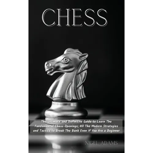 Chess: The Ultimate and Definitive Guide to Learn The Fundamental Chess Openings, All The Modern Strategies and Tactics to Break The Bank Even if You