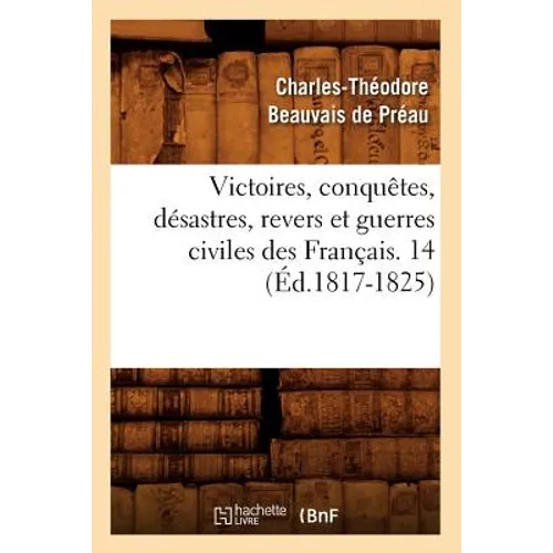 Victoires, Conquêtes, Désastres, Revers Et Guerres Civiles Des Français. 14 (Éd.1817-1825)