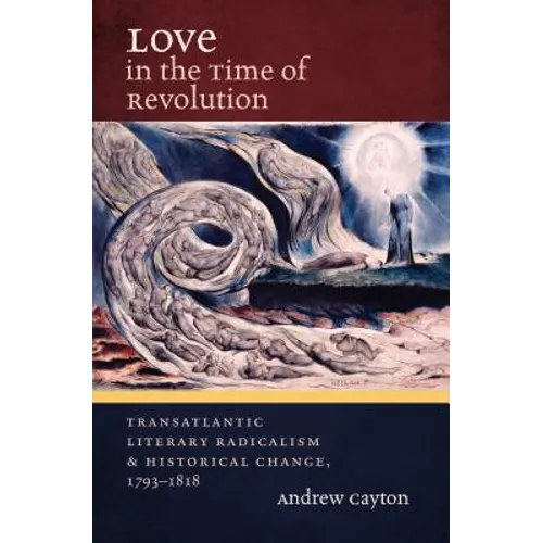 Love in the Time of Revolution: Transatlantic Literary Radicalism and Historical Change, 1793-1818