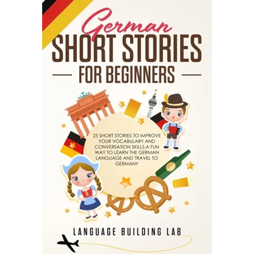 German Short Stories for Beginners: 25 Short Stories To Improve Your Vocabulary and Conversation skills.A Fun Way To Learn The German Language and Tra