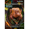 Thanksgiving Recipes: A Classic Thanksgiving Cookbook (Enjoy the Divine Taste of Thanksgiving With These 50+ Delicious Recipes)