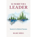 So, You Want to Be a Leader: Secrets of a Lifetime of Success