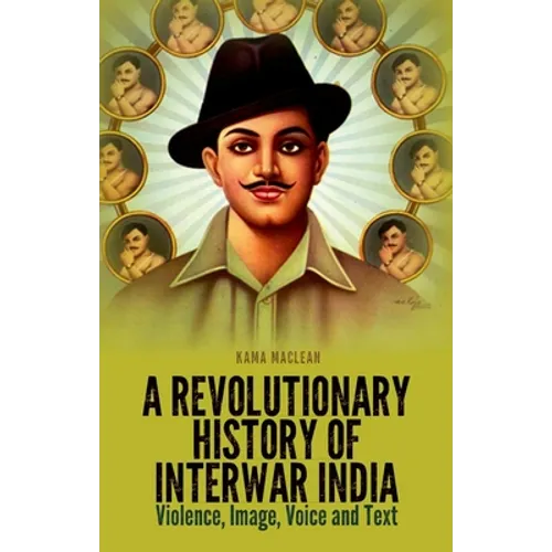 A Revolutionary History of Interwar India: Violence, Image, Voice and Text