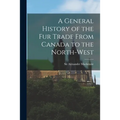 A General History of the Fur Trade From Canada to the North-west [microform]