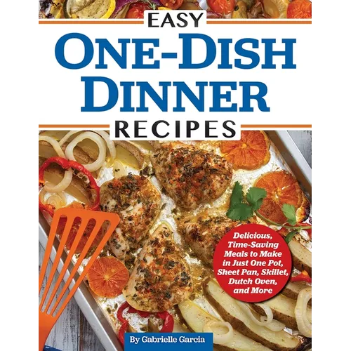 Easy One-Dish Dinner Recipes: Delicious, Time-Saving Meals to Make in Just One Pot, Sheet Pan, Skillet, Dutch Oven, and More