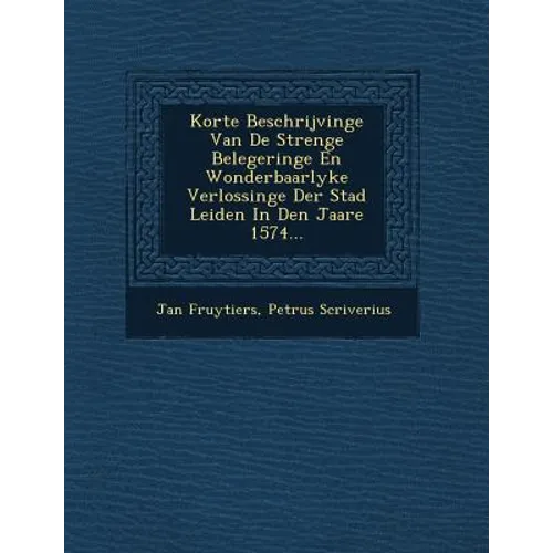 Korte Beschrijvinge Van de Strenge Belegeringe En Wonderbaarlyke Verlossinge Der Stad Leiden in Den Jaare 1574...