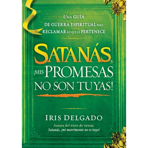 Satanás, ¡Mis Promesas No Son Tuyas!: La Guía de Guerra Espiritual Para Reclamar Lo Que Le Pertenece