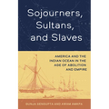 Sojourners, Sultans, and Slaves: America and the Indian Ocean in the Age of Abolition and Empire