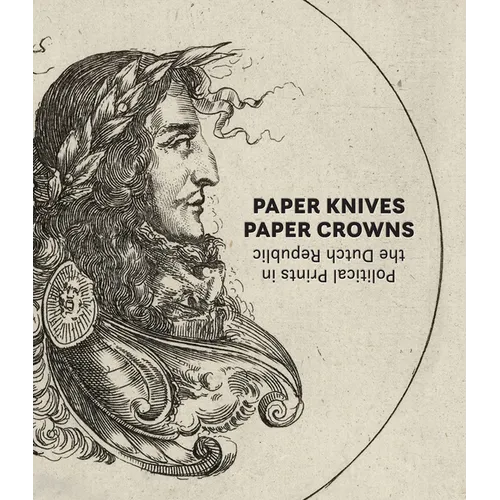 Paper Knives, Paper Crowns: Political Prints in the Dutch Republic