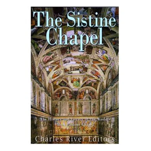 The Sistine Chapel: The History and Legacy of the World's Most Famous Chapel
