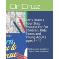 Let's Draw a Four Step Process for for Children, Kids, Teens and Young Adults ages 4 - 11: Children and adults to learn how to colour