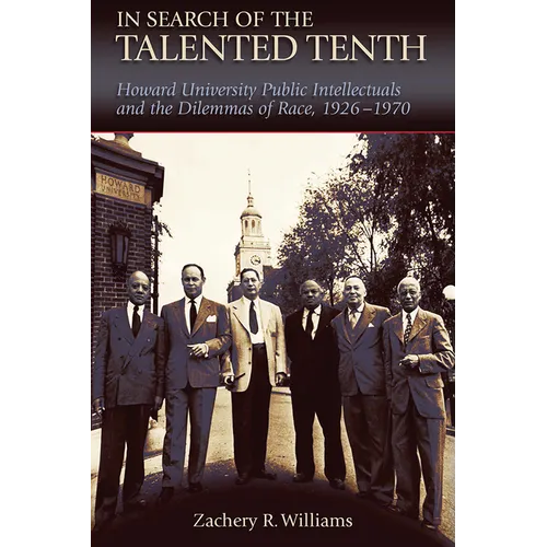 In Search of the Talented Tenth: Howard University Public Intellectuals and the Dilemmas of Race, 1926-1970