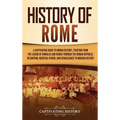 History of Rome: A Captivating Guide to Roman History, Starting from the Legend of Romulus and Remus through the Roman Republic, Byzantium, Medieval P