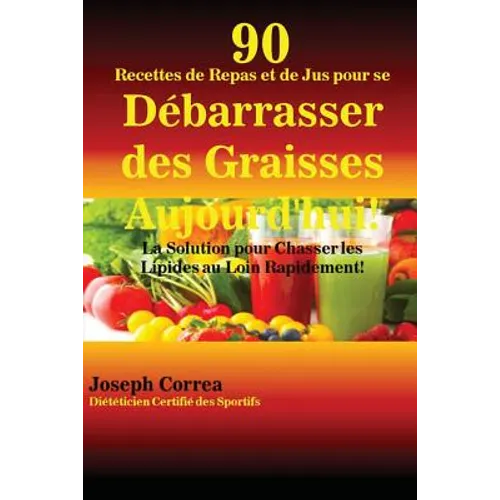 90 Recettes de Repas et de Jus pour se Débarrasser des Graisses Aujourd'hui!: La Solution pour Chasser les Lipides au Loin Rapidement!