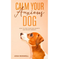 Calm Your Anxious Dog: How To Stop Your Dog Anxiety And Regain Serenity