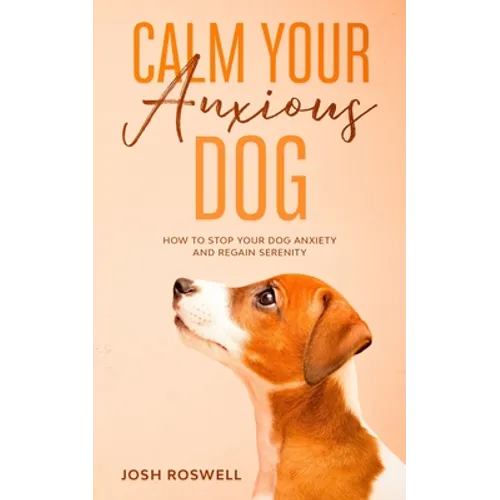 Calm Your Anxious Dog: How To Stop Your Dog Anxiety And Regain Serenity