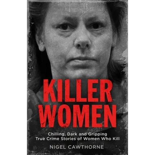 Killer Women: Chilling, Dark, and Gripping True Crime Stories of Women Who Kill