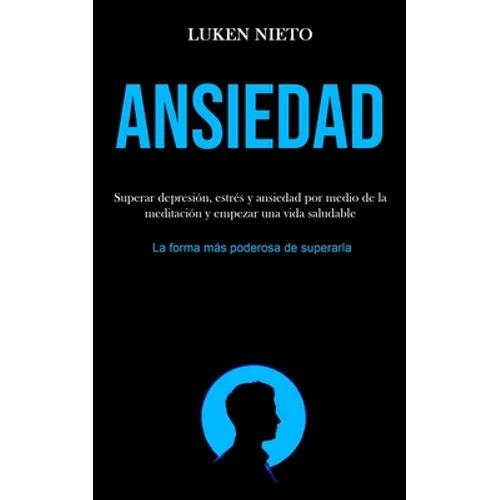 Ansiedad: Superar depresión, estrés y ansiedad por medio de la meditación y empezar una vida saludable (La forma más poderosa de superarla)