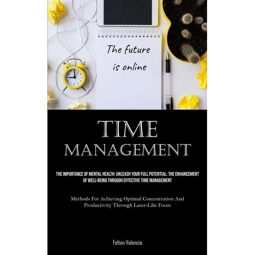 Time Management: The Importance Of Mental Health: Unleash Your Full Potential: The Enhancement Of Well-Being Through Effective Time Management (Method