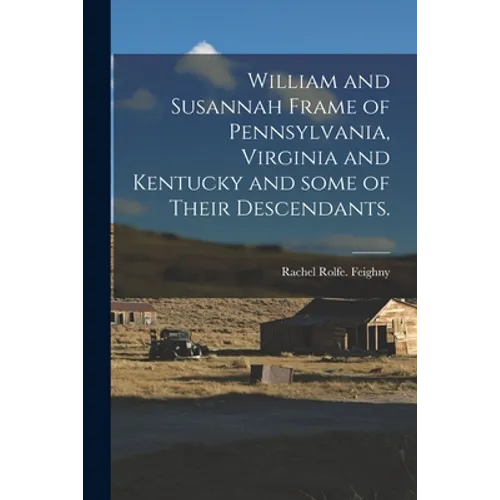 William and Susannah Frame of Pennsylvania, Virginia and Kentucky and Some of Their Descendants.