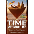 How to Have the Time of Your Life: Essays on Time Hygiene