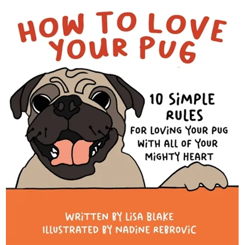 How to Love Your Pug: 10 Simple Rules for Loving Your Pug with all of Your Mighty Heart