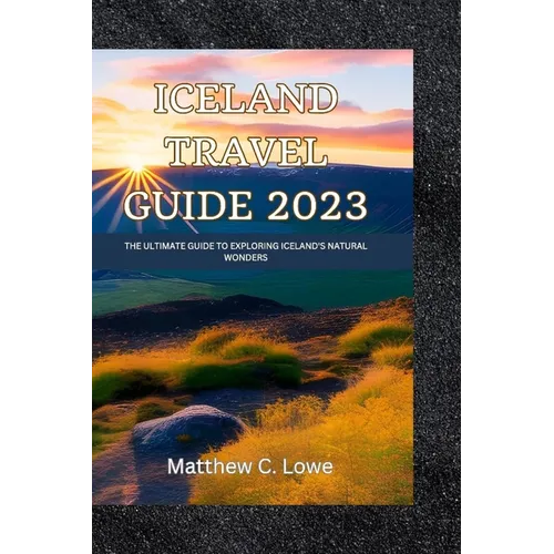 Iceland travel guide 2023: The Ultimate Guide to Exploring Iceland's Natural Wonders