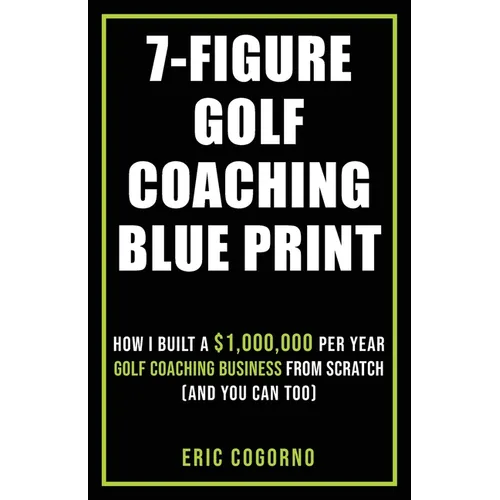 7-Figure Golf Coaching Blueprint: HOW I BUILT A $1,000,000 Per Year Golf Coaching Business From Scratch (And You Can Too)