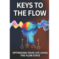 Keys To The Flow: Optimizing Your Life Using The Flow State
