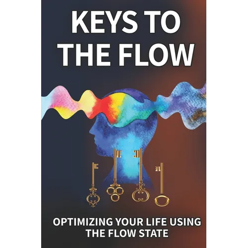 Keys To The Flow: Optimizing Your Life Using The Flow State